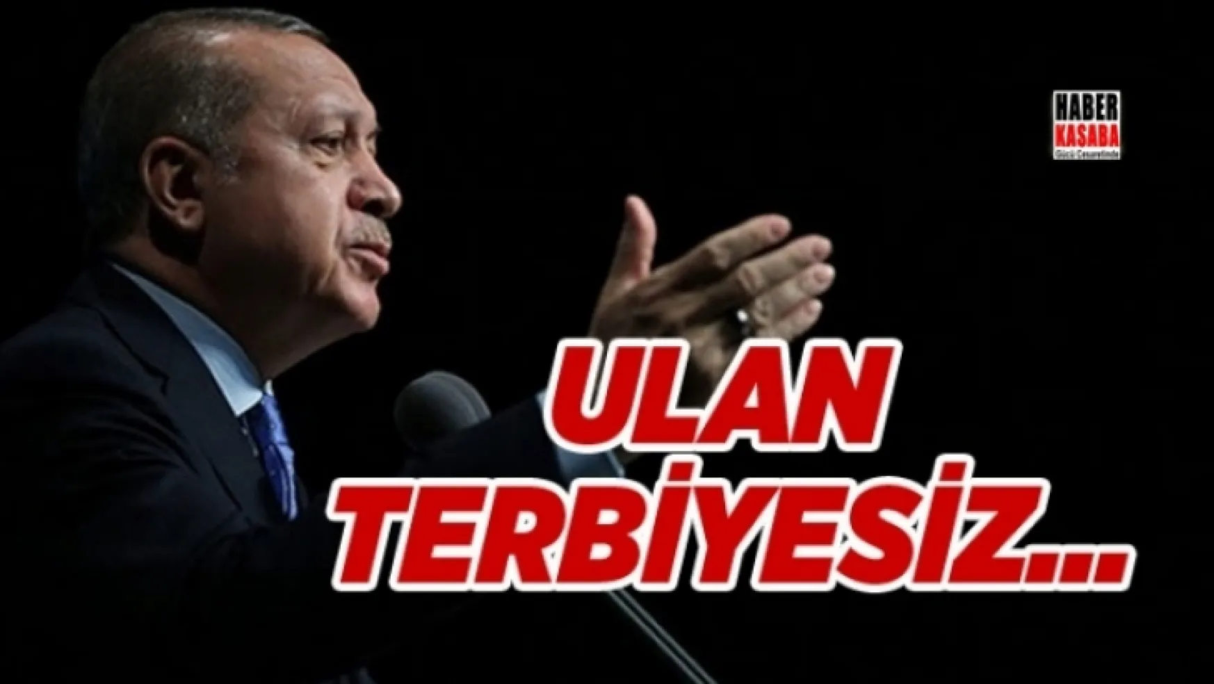 Erdoğan çok sert çıktı: Ulan terbiyesiz...