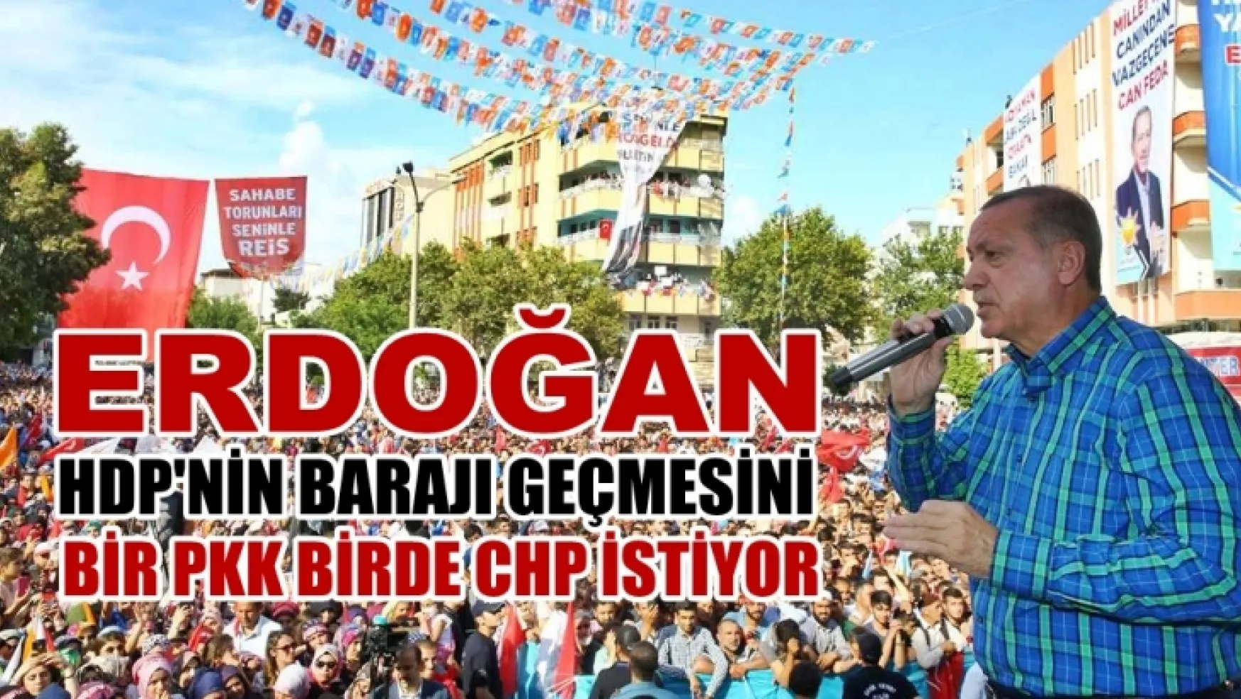 Cumhurbaşkanı Erdoğan 'HDP'nin barajı geçmesini bir PKK, bir de CHP istiyor'