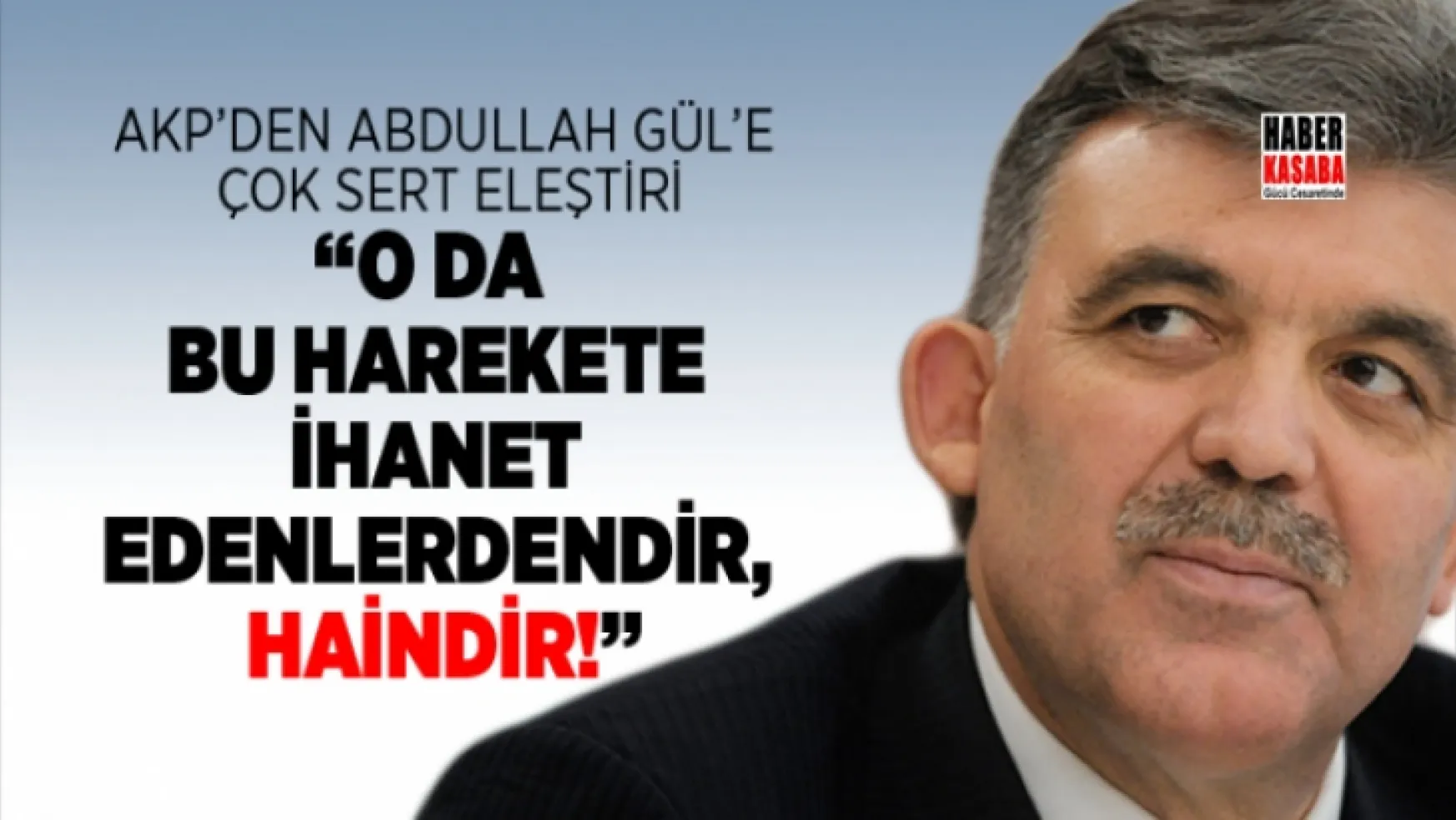 AKP'den Abdullah Gül'e çok sert eleştiri!... O bu harekete ihanet edenlerdendir, Haindir!'