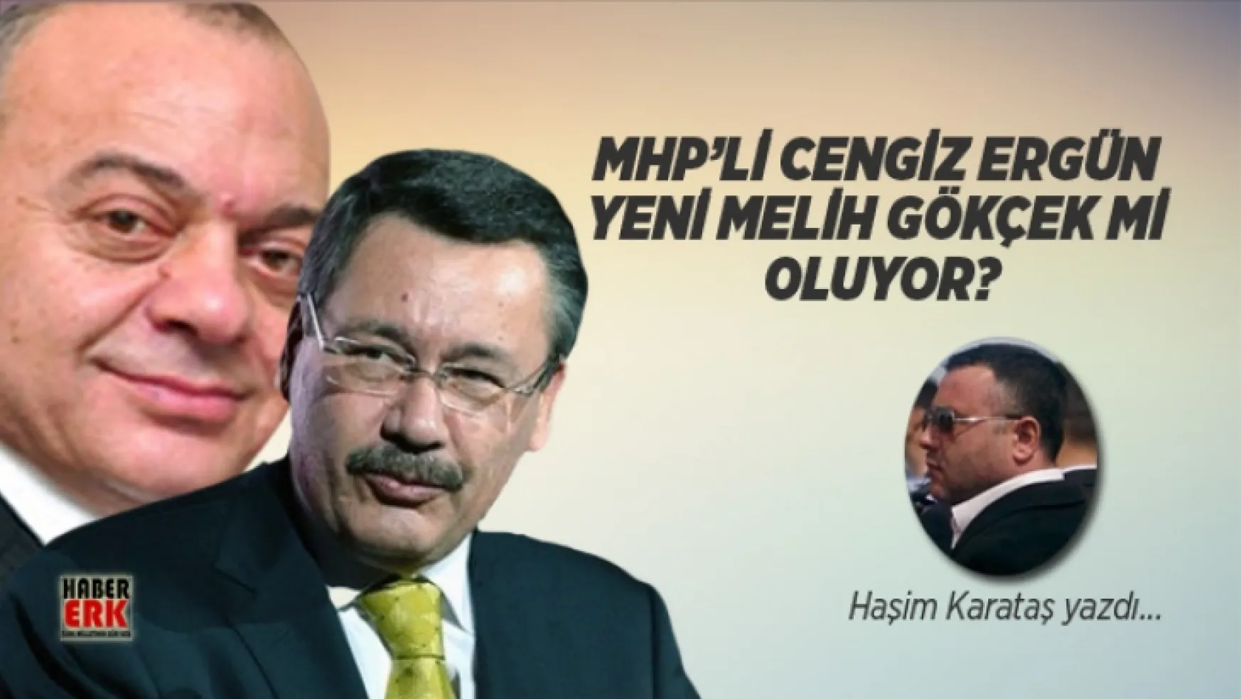 Karataş,'Habererk'e yazdı MHP'li Cengiz Ergün yeni Melih Gökçek mi oluyor?