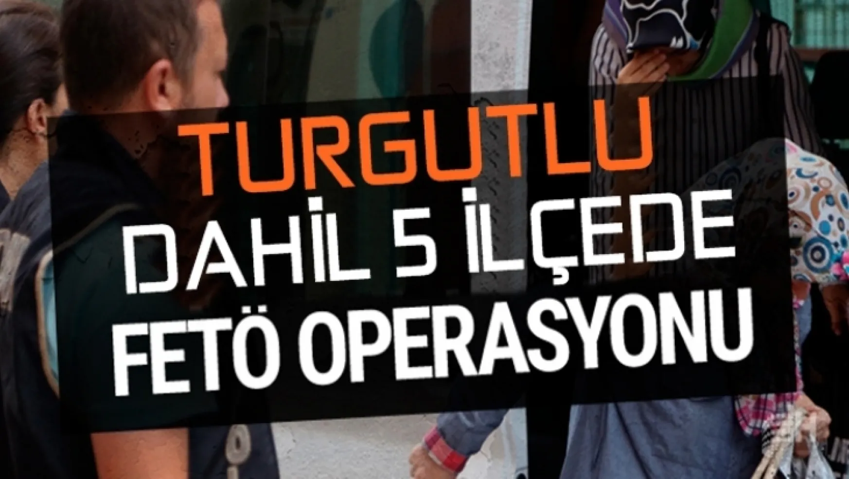Turgutlu'da ve  5 ilçede Fetö operasyonları