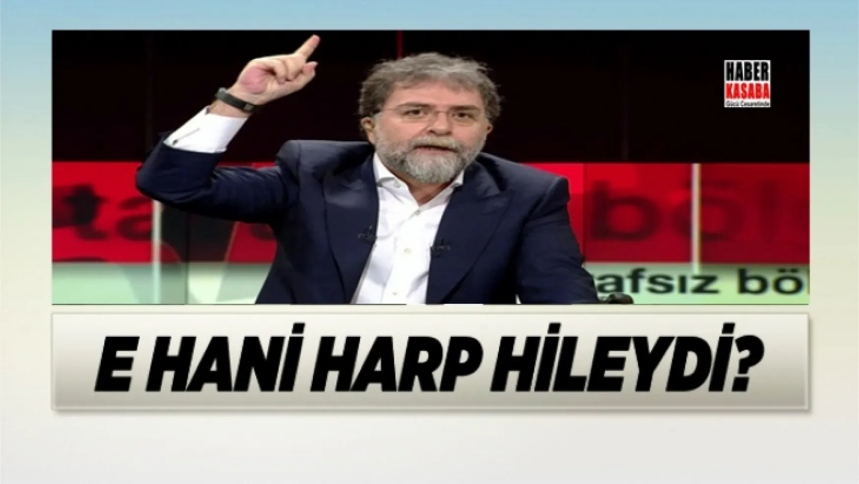 Hürriyet yazarı Ahmet Hakan, E-hani harp hileydi?