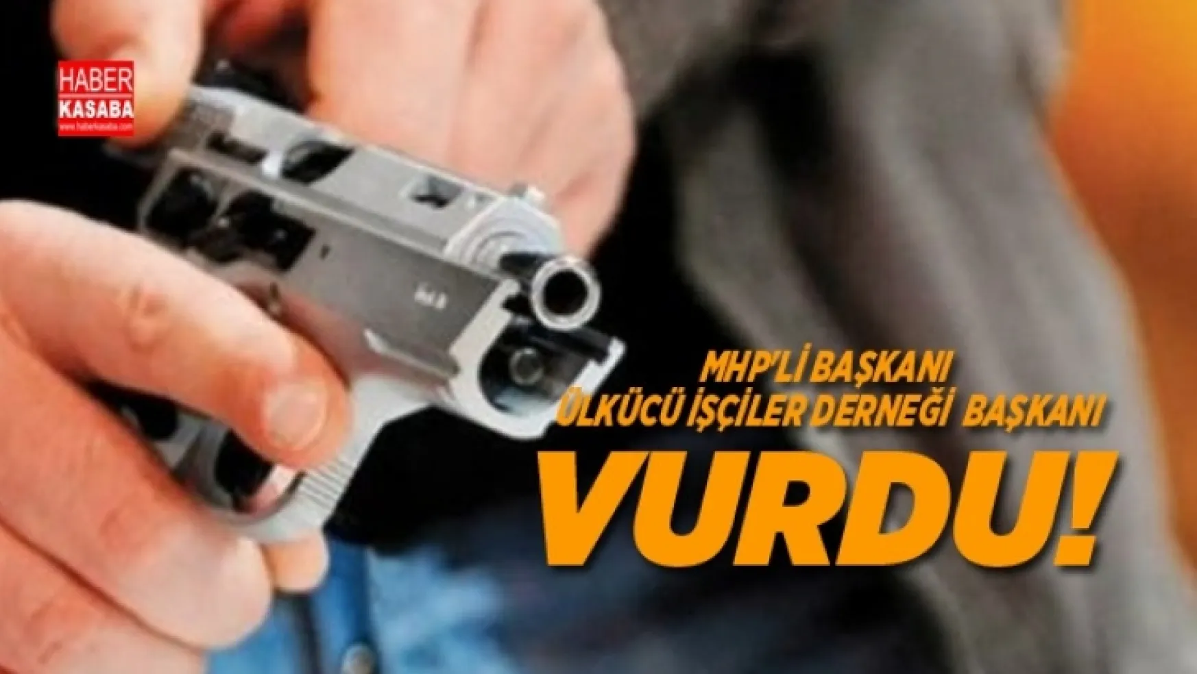 Ülkücü İşçiler Derneği başkanı MHP'li Başkanı, vurdu