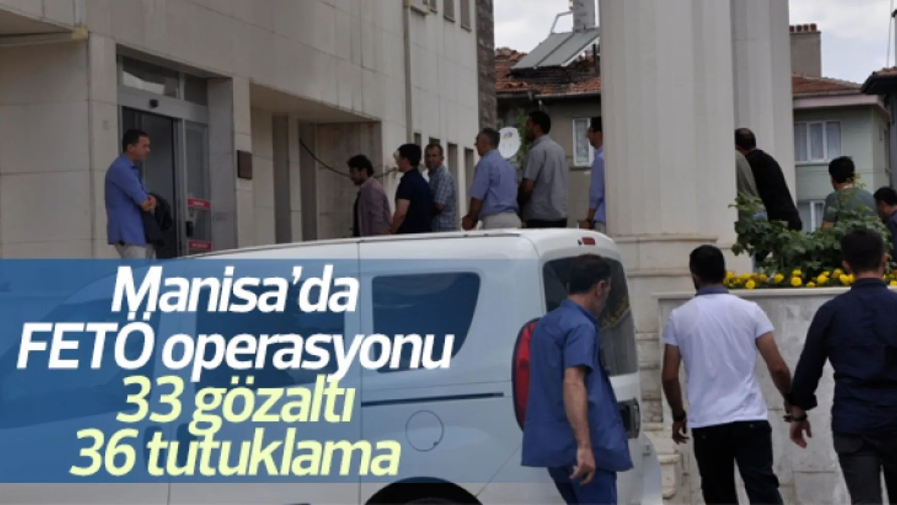FETÖ operasyonu 33 gözaltı 36 tutuklama