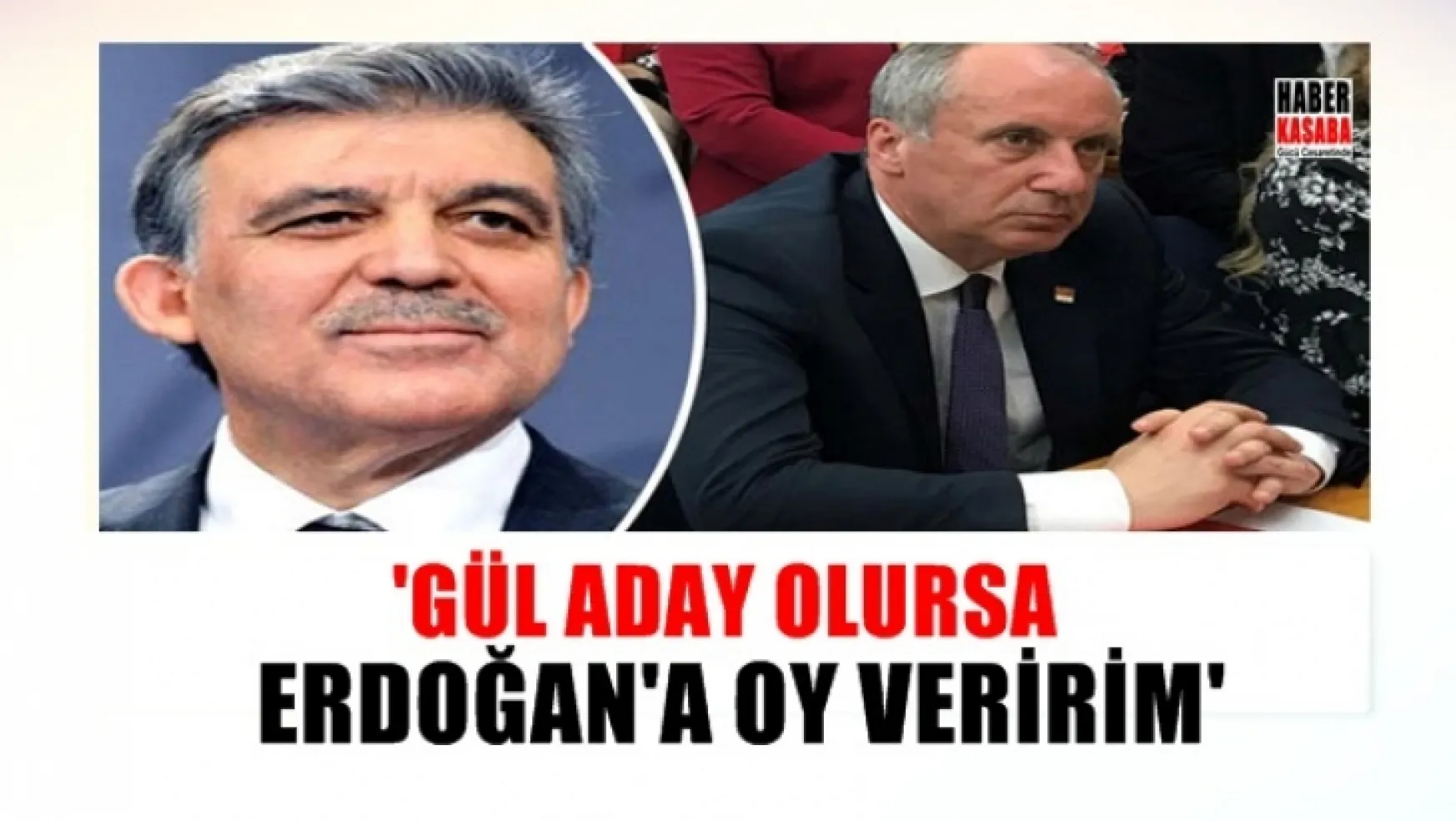 CHP'li İnce 'Gül aday olursa Erdoğan'a oy veririm'