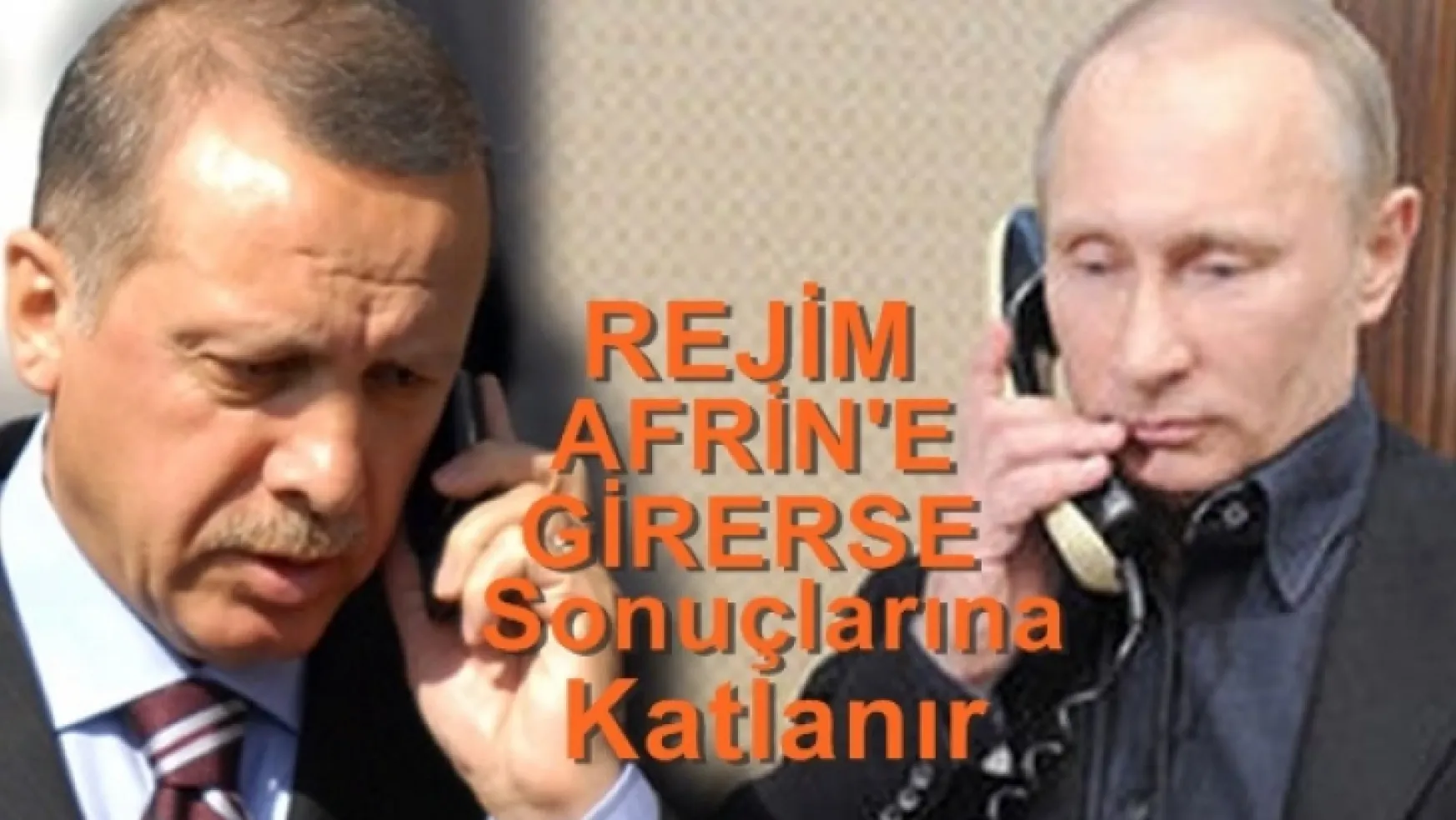 Erdoğan, Putin'e Rejim Afrin'e girerse sonuçlarına katlanır