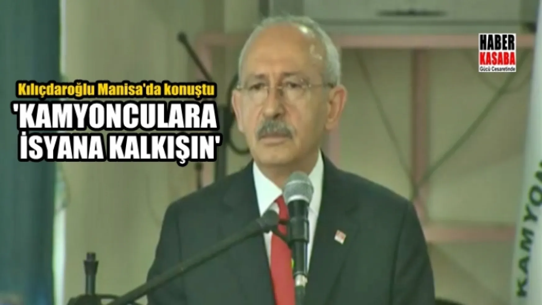 Manisa'da Kılıçdaroğlu, 'Kamyonculara 'İsyana kalkışın' dedi