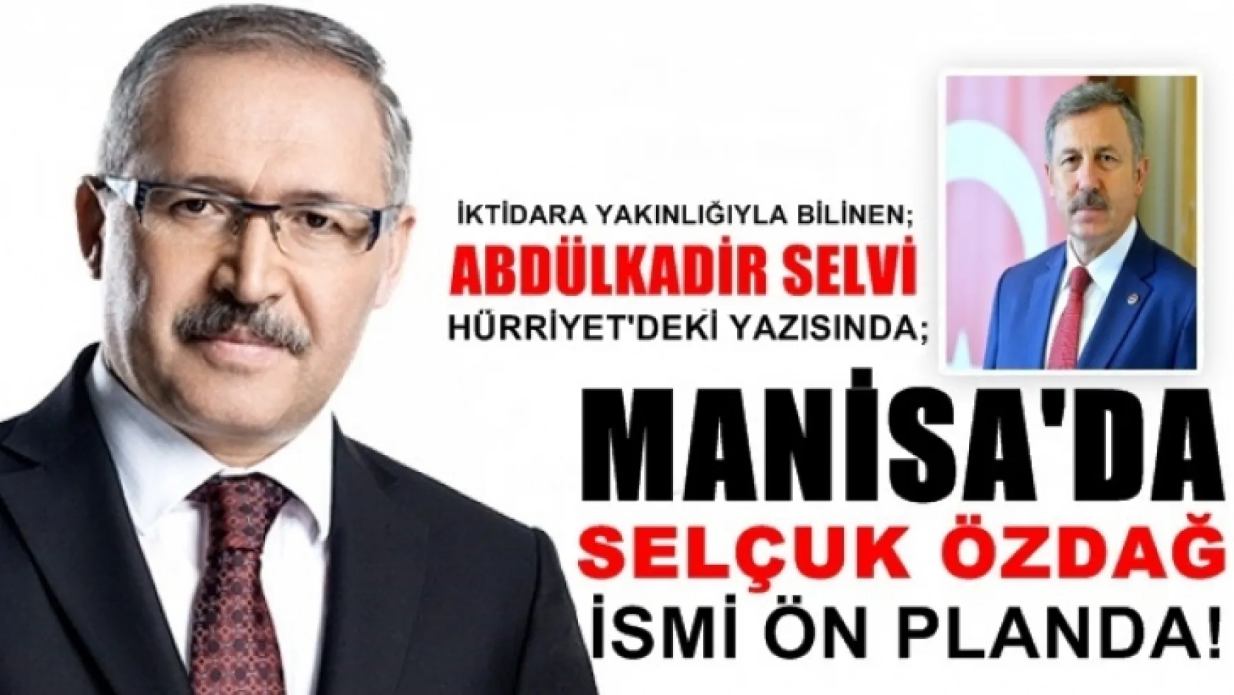 Hürriyet Gazetesi Yazarı Abdülkadir Selvi, 'Manisa için Selçuk Özdağ ismi ön planda!...
