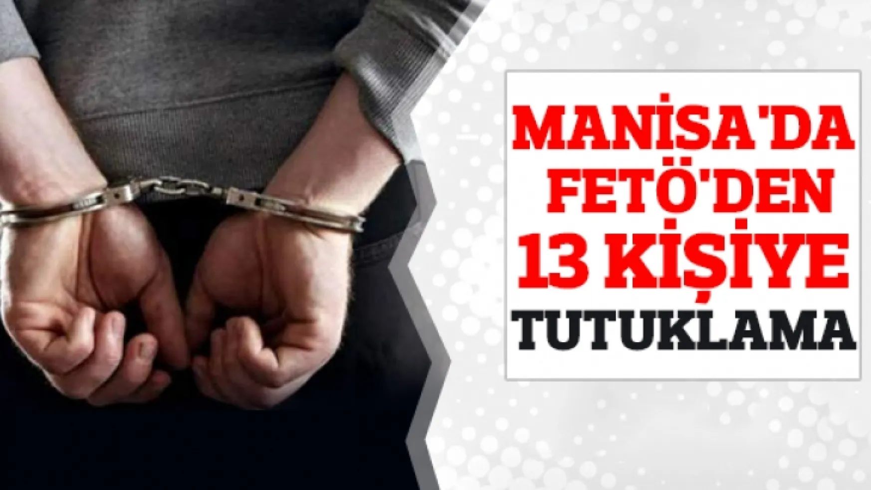 Manisa'da FETÖ'den 13 kişi tutuklandı