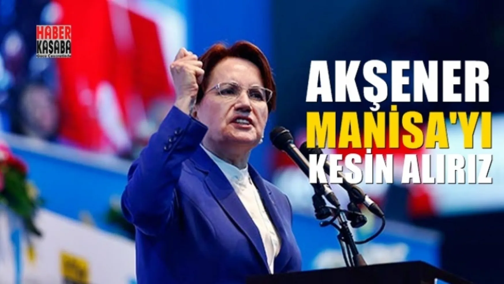 İYİ Parti'nin Hedefinde Manisa var Akşener, Manisa'yı kesin alırız!