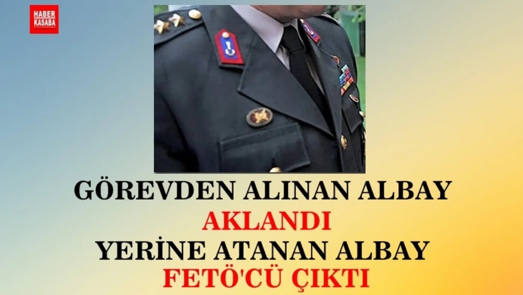Görevden alınan Albay aklandı, yerine atanan Albay FETÖ'cü çıktı