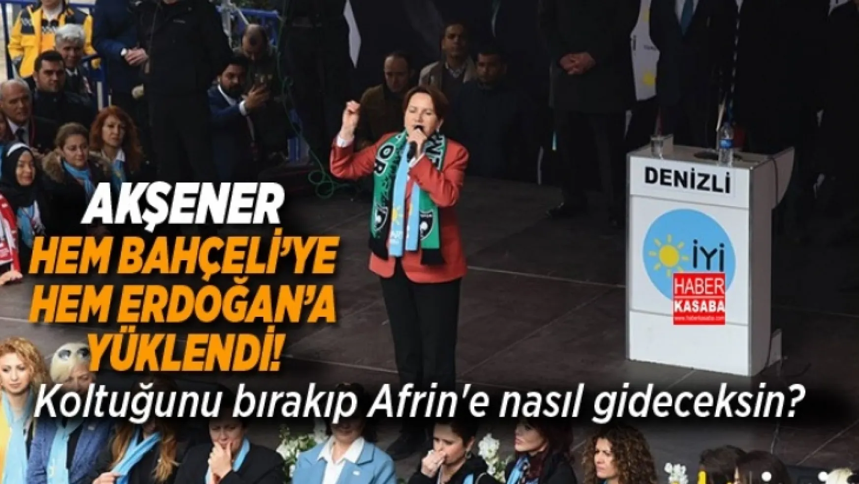 Akşener, Denizli'de Hem Bahçeli'ye, Hem Erdoğan'a Yüklendi !