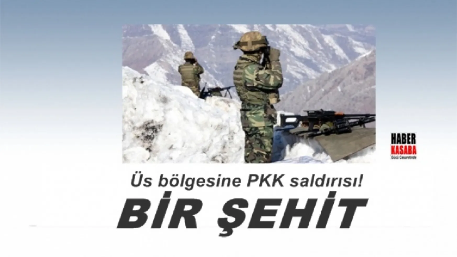 Üs bölgesinde PKK saldırısı! Bir şehit