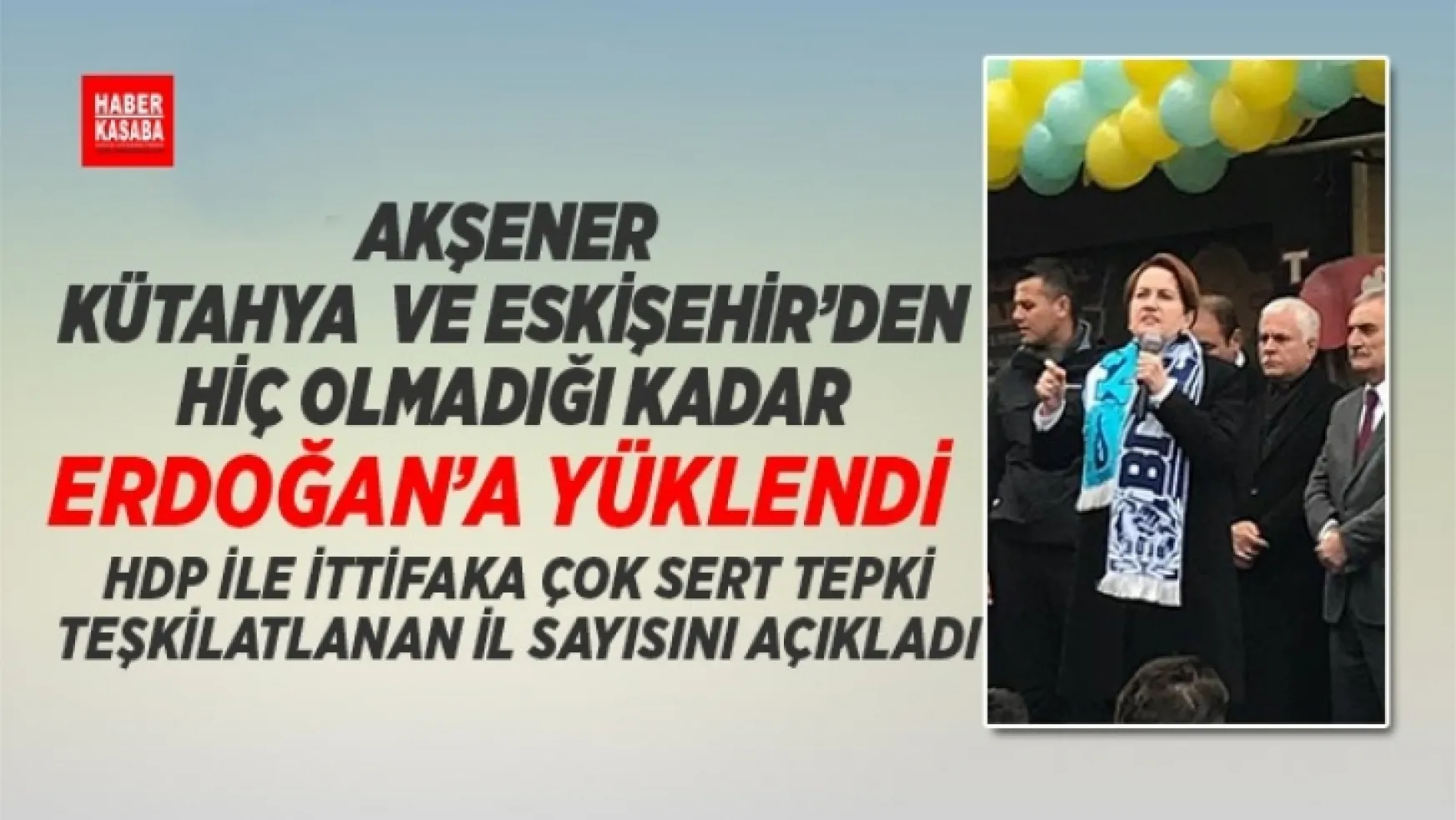 Akşener Kütahya ve Eskişehir'den hiç olmadığı kadar Erdoğan'ı Eleştirdi