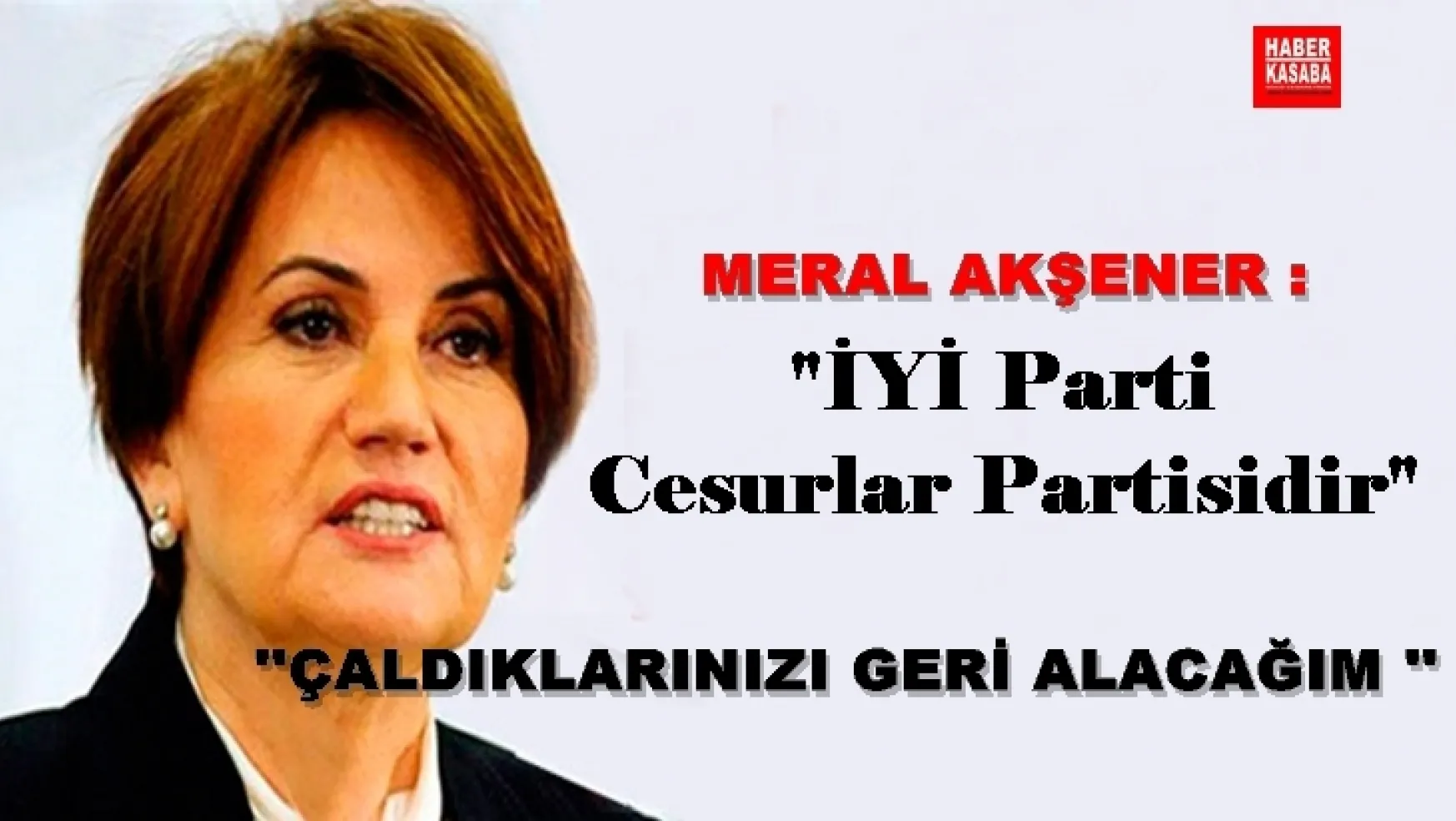 Meral Akşener 'İYİ Parti Cesurlar Partisidir'