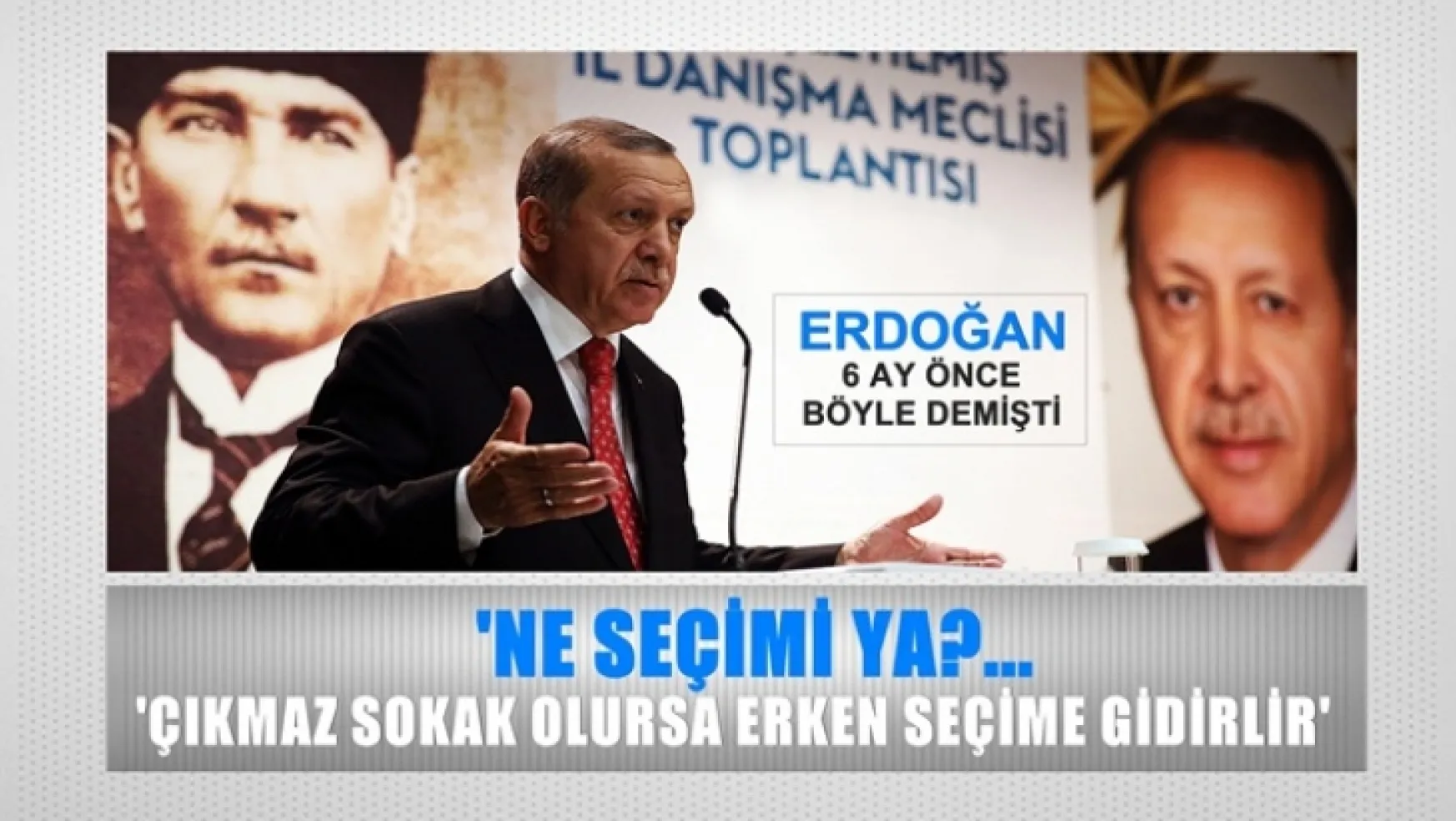 Erdoğan'ın 6 ay önce böyle demişti, 'Ne erken seçimi ya?'