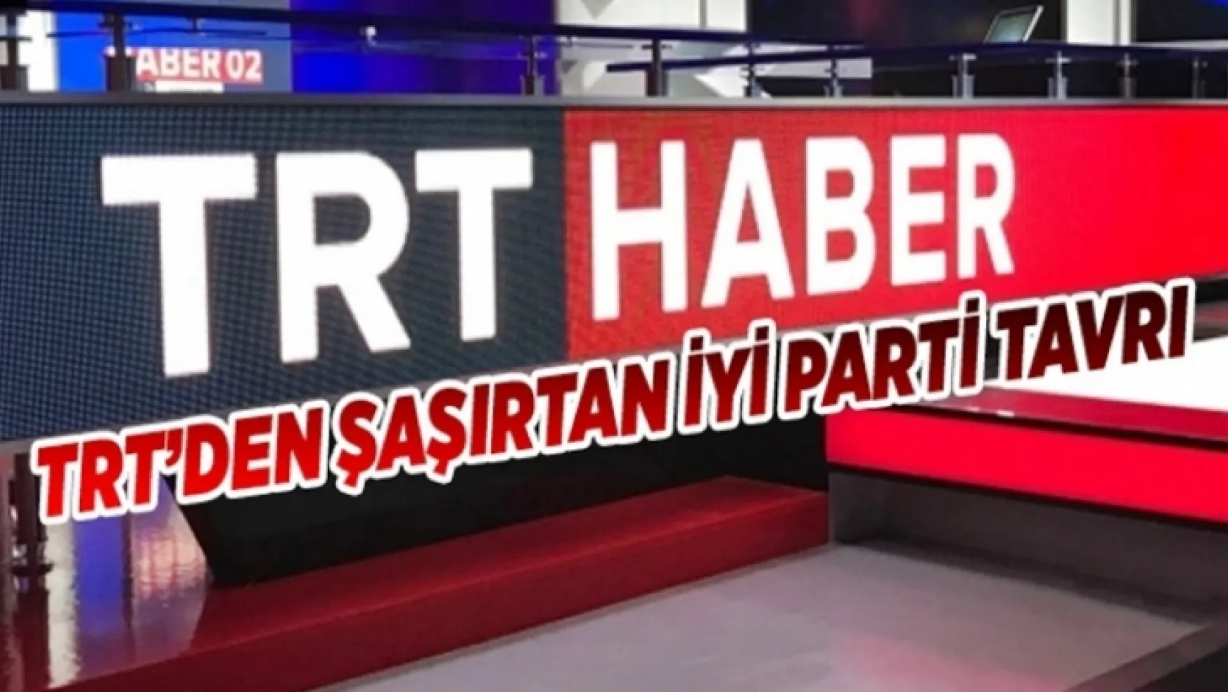 TRT'nin şaşırtan İYİ Parti tavrı