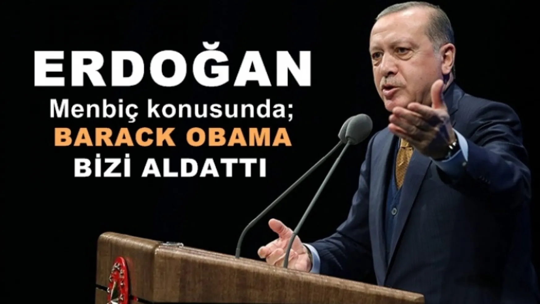 Erdoğan, 'ilk kez, 'Obama bizi aldattı dedi