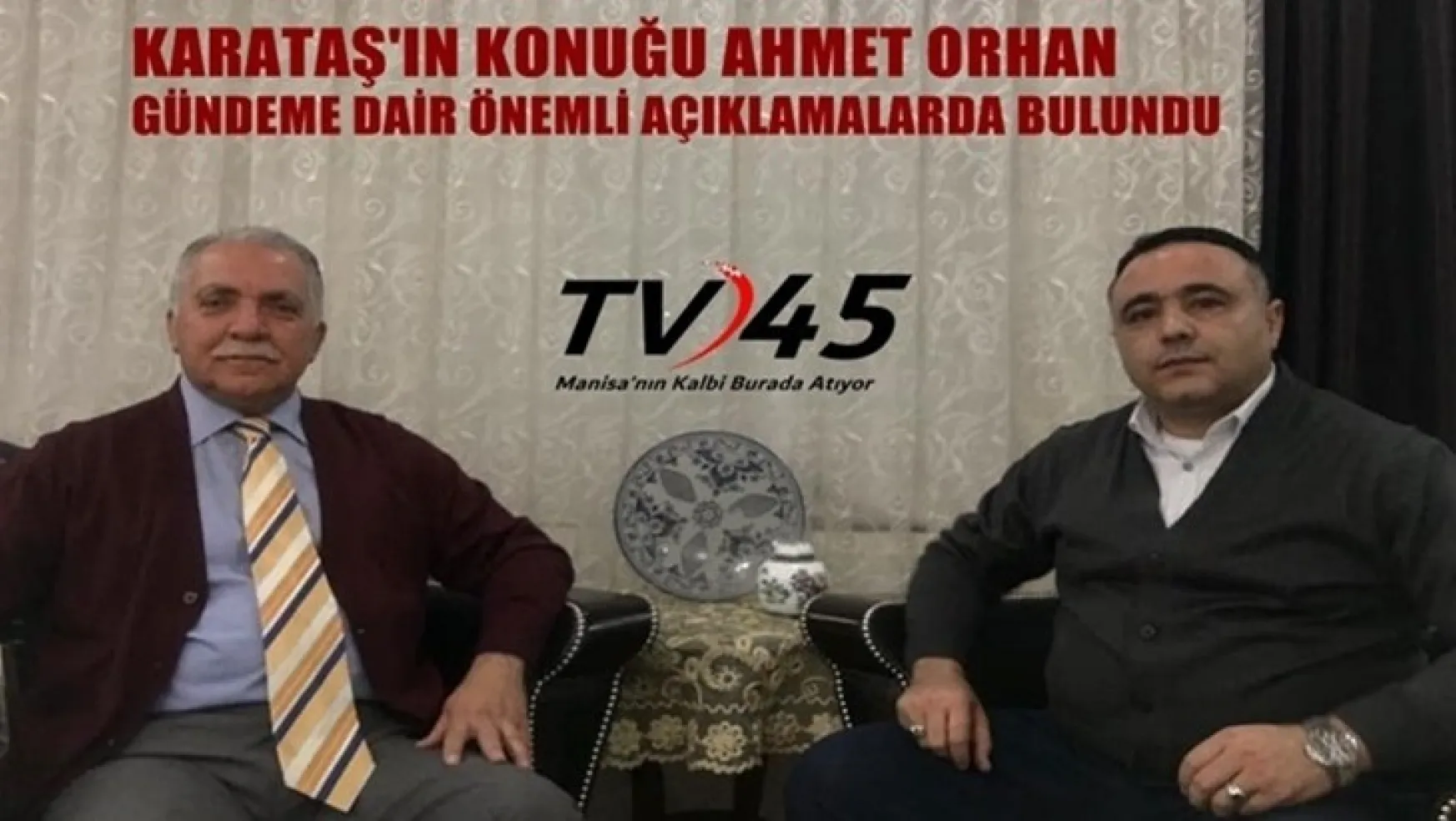 TV45 Gündem Özel'de Karataş'ın Konuğu Ahmet Orhan'dan Önemli Açıklamalar