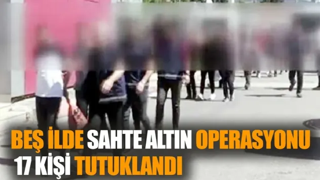 Beş İlde Sahte Altın Operasyonu: 17 Kişi Tutuklandı