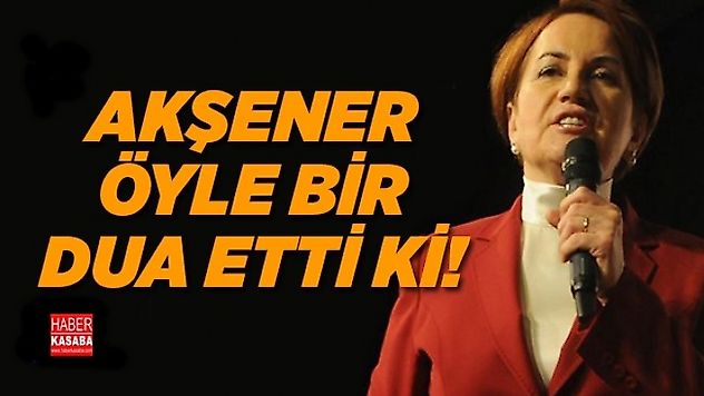Meral Akşener, 'Öyle bir dua etti ki!