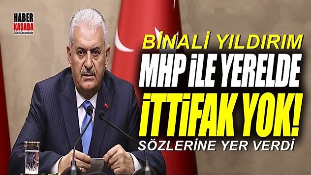 Başbakan Yıldırım MHP ile yerelde ittifak yok!