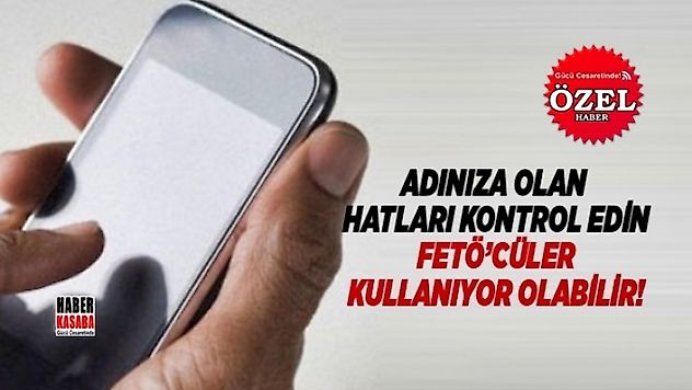 Adınıza olan hatlarınızı kontrol edin, FETÖ'cüler kullanıyor olabilir?