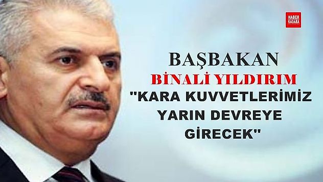 Başbakan 'Kara kuvvetlerimiz yarın devreye girecek'