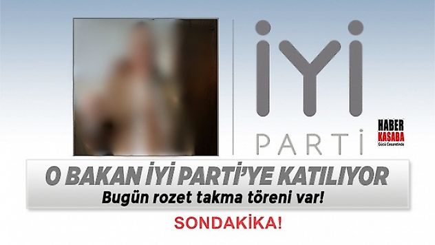 O bakan'daİ Yİ parti'ye katılıyor, Rozet takma töreni bugün gerçekleşecek!...
