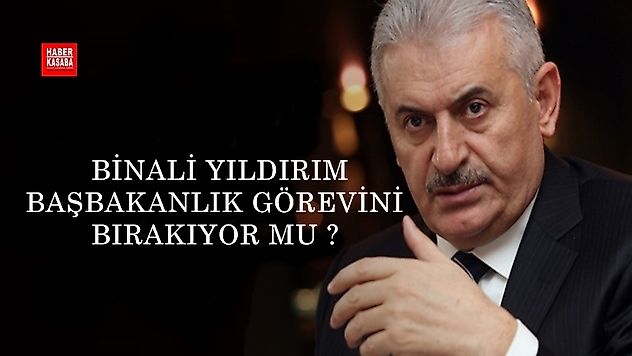 Binali Yıldırım Başbakanlık görevini bırakıyor mu?