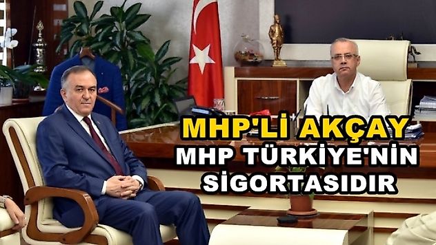 MHP'li Akçay: 'Mhp Türkiye'nin Sigortasıdır'