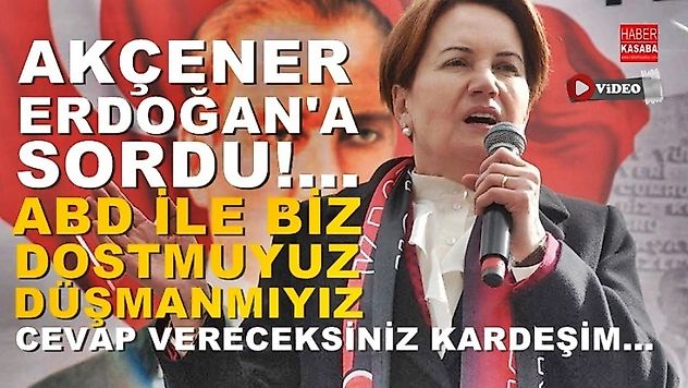 Akşener, 'Sordu'ABD ile Dost muyuz Düşman mıyız?