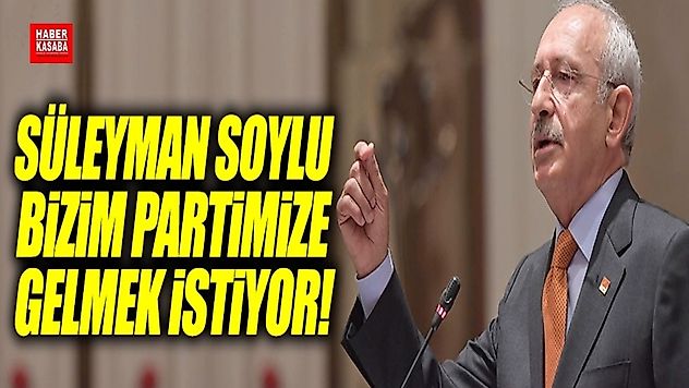 Kılıçdaroğlu 'Süleyman Soylu Bize gelmek istiyor'