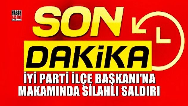 İYİ Parti İlçe Başkanlığı'na silahlı saldırı