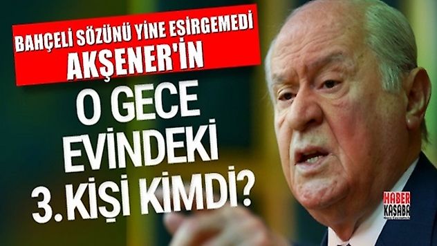 Bahçeli'den Meral Akşener iddiası! O gece evinde kim vardı?