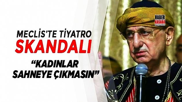 Meclis'deki tiyatro skandalı 'Kadınlar sahneye çıkmasın'