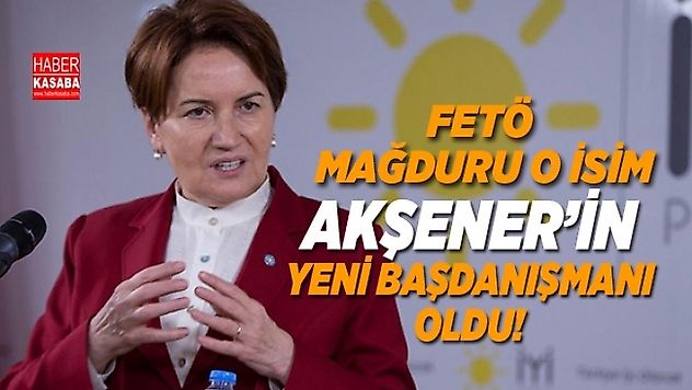 Akşener'in yeni başdanışmanı FETÖ mağduru o isim oldu!