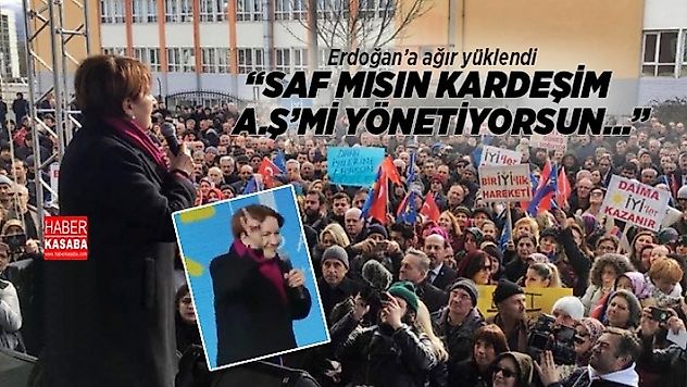 Akşener Erdoğan'a yüklendi 'Saf mısın kardeşim A.Ş'mi yönetiyorsun...'