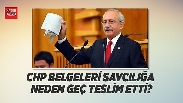 CHP O belgeleri neden savcılığa geç teslim etti?