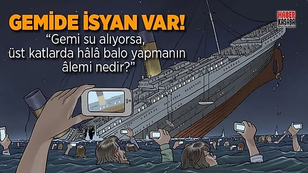 'Gemi su alıyorsa, üst katlarda hala balo yapmanın alemi nedir?'