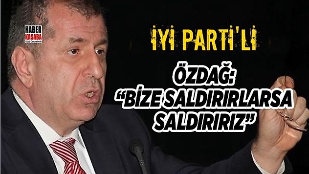 Özdağ 'Bize Saldırırlarsa Saldırırız'