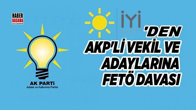 İYİ Parti'den AK Parti'li Bakan'a ve Vekil adaylarına FETÖ Davası