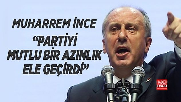 CHP'li İnce 'Partiyi mutlu bir azınlık ele geçirdi'