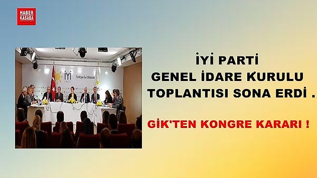 İYİ Parti Genel İdare Kurulu toplantısı sona erdi .