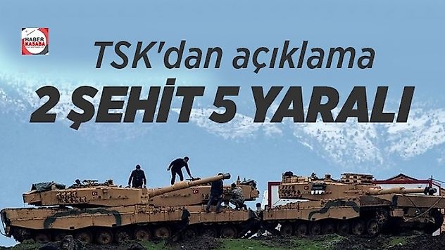 TSK'dan açıkladı '2 şehit 5 yaralı'