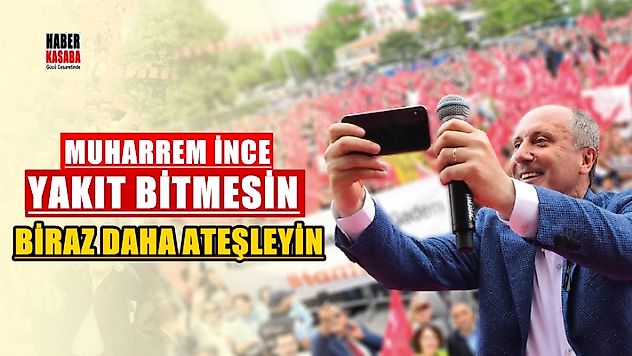 İnce 'Yakıt bitmesin biraz daha ateşleyin'