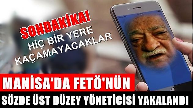 Manisa'da FETÖ'nün sözde üst düzey yöneticisi yakalandı!