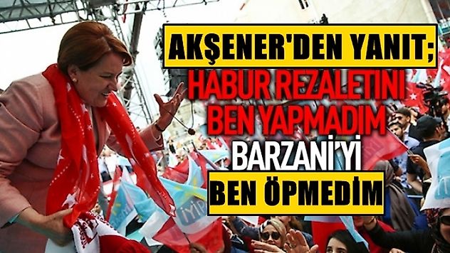 Meral Akşener, 'Barzani'yi ben öpmedim'