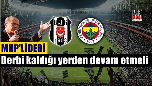 Bahçeli: Derbi kaldığı yerden devam etmeli