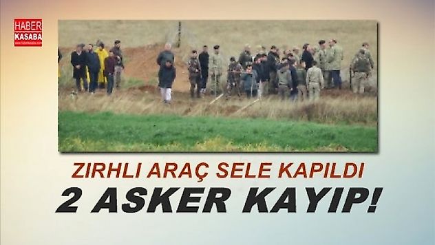 Askeri araç sele kapıldı 2 asker kayıp